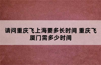 请问重庆飞上海要多长时间 重庆飞厦门需多少时间